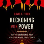 Reckoning With Power : Why the Church Fails When It's on the Wrong Side of Power cover image