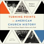 Turning Points in American Church History : How Pivotal Events Shaped a Nation and a Faith cover image