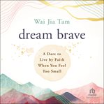 Dream Brave : A Dare to Live by Faith When You Feel Too Small cover image