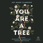 You Are a Tree : And Other Metaphors to Nourish Life, Thought, and Prayer cover image