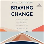 Braving Change : Release the Past, Welcome Growth, and Trust Where God Is Leading You cover image