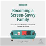 Becoming a screen-savvy family : how to navigate a media-saturated world, and why we should cover image