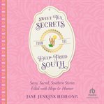 Sweet Tea Secrets From the Deep-Fried South : Sassy, Sacred, Southern Stories Filled with Hope and Humor cover image
