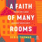 A Faith of Many Rooms : Inhabiting a More Spacious Christianity cover image