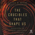 The Crucibles That Shape Us : Navigating the Defining Challenges of Leadership cover image