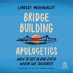 Bridge-building apologetics : how to get along even when we disagree cover image