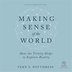 Making Sense of the World : How the Trinity Helps to Explain Reality cover image