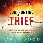 Confronting the Thief : Take back What the Enemy Stole and Declare Divine Recovery Over Your Heart, Family, and Life cover image