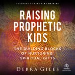 Raising Prophetic Kids : The Building Blocks of Nurturing Spiritual Gifts cover image