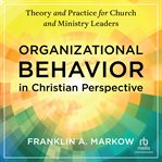 Organizational Behavior in Christian Perspective : Theory and Practice for Church and Ministry Leaders cover image
