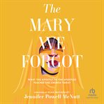 The Mary We Forgot : What the Apostle to the Apostles Teaches the Church Today cover image