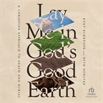 Lay Me in God's Good Earth : A Christian Approach to Death and Burial cover image
