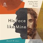 His Face Like Mine : Finding God's Love in Our Wounds cover image