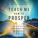 Teach Me How to Prosper : Biblical Keys to Supernatural Abundance cover image