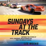 Sundays at the Track : Inspiring True Stories of Faith, Leadership, and Determination from the World of NASCAR cover image