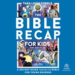 The Bible Recap for Kids : A One-Year Guide through the Bible for Young Readers Ages 8-12 cover image