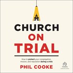 Church on Trial : How to Protect Your Congregation, Mission, and Reputation During a Crisis cover image