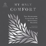 My Only Comfort : The Heidelberg Catechism for Devotional Reading cover image
