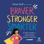 Braver, Stronger, Smarter : A Girl's Guide to Overcoming Worry and Anxiety cover image