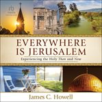 Everywhere Is Jerusalem : Experiencing the Holy Then and Now cover image
