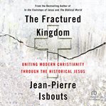 The Fractured Kingdom : Uniting Modern Christianity Through the Historical Jesus cover image