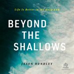 Beyond the Shallows : Life Is Better in the Deep End cover image