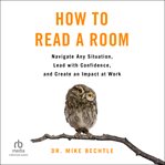 How to Read a Room : Navigate Any Situation, Lead With Confidence, and Create an Impact at Work cover image