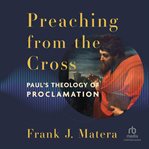 Preaching From the Cross : Paul's Theology of Proclamation cover image