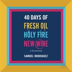 40 Days of Fresh Oil, Holy Fire, New Wine : A Devotional cover image