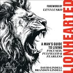 Lionhearted : A Man's Guide to Living Focused, Fulfilled, and Fearless cover image