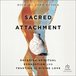 Sacred Attachment : Escaping Spiritual Exhaustion and Trusting in Divine Love cover image