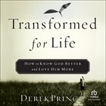 Transformed for Life : How to Know God Better and Love Him More cover image