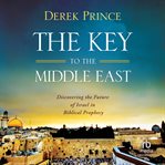 The Key to the Middle East : Discovering the Future of Israel in Biblical Prophecy cover image