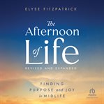 the Afternoon of Life : Finding Purpose and Joy in Midlife cover image