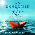 An Unhurried Life : Following Jesus' Rhythms of Work and Rest, Revised and Expanded cover image