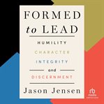 Formed to Lead : Humility, Character, Integrity, And Discernment cover image