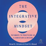 The Integrative Mindset : Pathways to Practicing as a Christian Clinician cover image