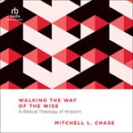 Walking the Way of the Wise : A Biblical Theology of Wisdom (Essential Studies in Biblical Theology) cover image