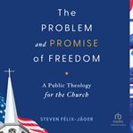 The Problem and Promise of Freedom : A Public Theology for the Church cover image