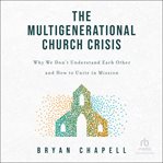 The Multigenerational Church Crisis : Why We Don't Understand Each Other and How to Unite in Mission cover image