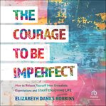 The Courage to Be Imperfect : How to Release Yourself From Unrealistic Expectations and Start Enjoying Life cover image