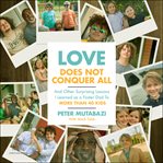 Love Does Not Conquer All : And Other Surprising Lessons I Learned as a Foster Dad to More Than 40 Kids cover image