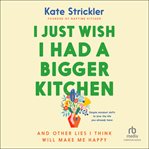 I Just Wish I Had a Bigger Kitchen : And Other Lies I Think Will Make Me Happy cover image