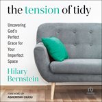 The Tension of Tidy : Uncovering God's Perfect Grace for Your Imperfect Space cover image