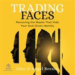 Trading Faces : Removing the Masks That Hide Your God-given Identity cover image