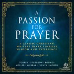 A Passion for Prayer : 7 Classic Christian Writers Share Timeless Wisdom and Experience cover image