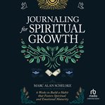 Journaling for Spiritual Growth : Six Weeks to Build a Habit That Fosters Spiritual and Emotional Maturity cover image