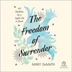 The Freedom of Surrender : Forty Devotions For A Joyful Life In Christ cover image