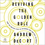 Reviving the Golden Rule : How the Ancient Ethic of Neighbor Love Can Heal the World cover image