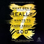 What Gen Z Really Wants to Know About God : Seven Questions About Life And Faith cover image